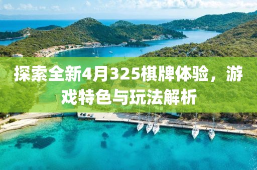 探索全新4月325棋牌体验，游戏特色与玩法解析