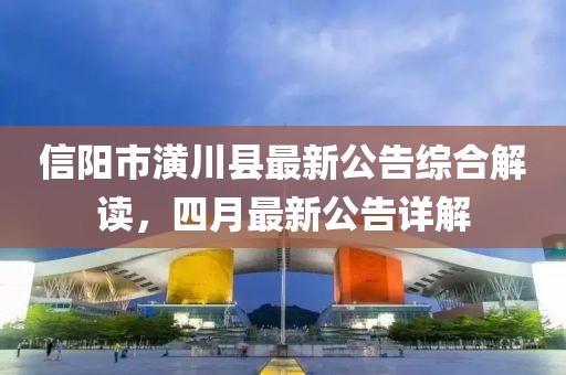 信阳市潢川县最新公告综合解读，四月最新公告详解