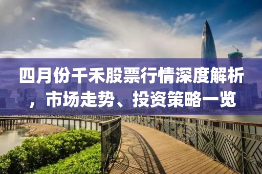 四月份千禾股票行情深度解析，市场走势、投资策略一览