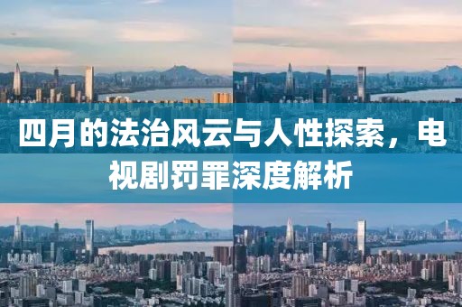 四月的法治风云与人性探索，电视剧罚罪深度解析