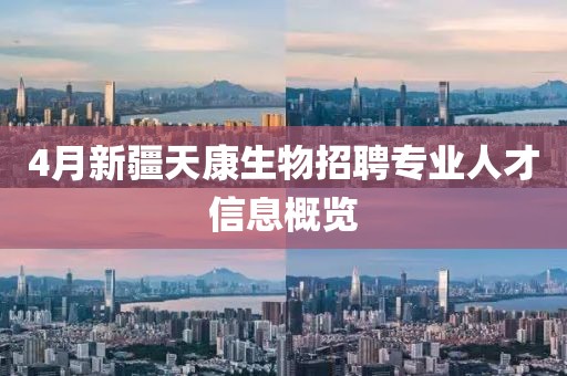 4月新疆天康生物招聘专业人才信息概览