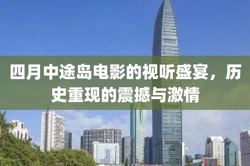 四月中途岛电影的视听盛宴，历史重现的震撼与激情