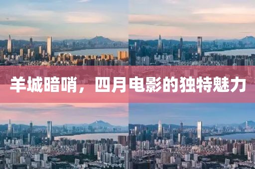 羊城暗哨，四月电影的独特魅力