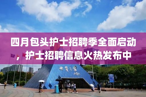 四月包头护士招聘季全面启动，护士招聘信息火热发布中