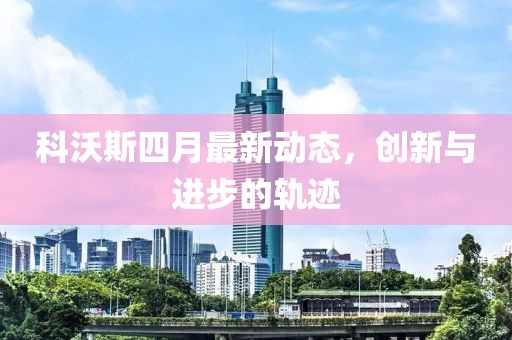 科沃斯四月最新动态，创新与进步的轨迹