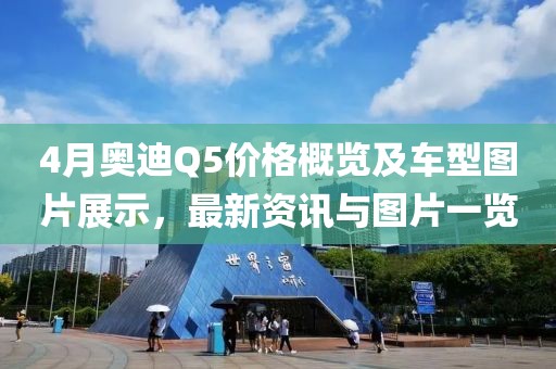 4月奥迪Q5价格概览及车型图片展示，最新资讯与图片一览