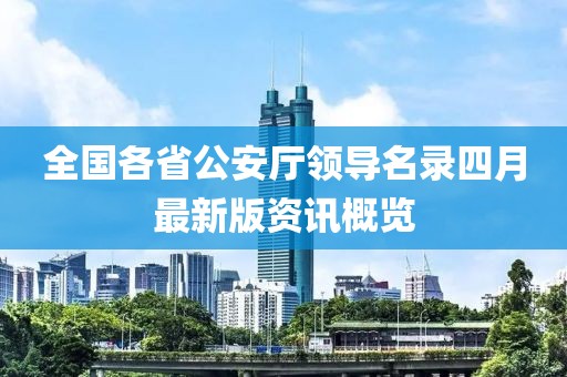 全国各省公安厅领导名录四月最新版资讯概览