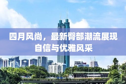 四月风尚，最新臀部潮流展现自信与优雅风采