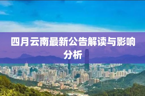 四月云南最新公告解读与影响分析