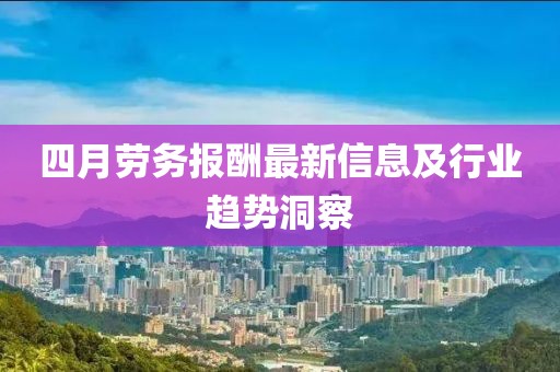 四月劳务报酬最新信息及行业趋势洞察