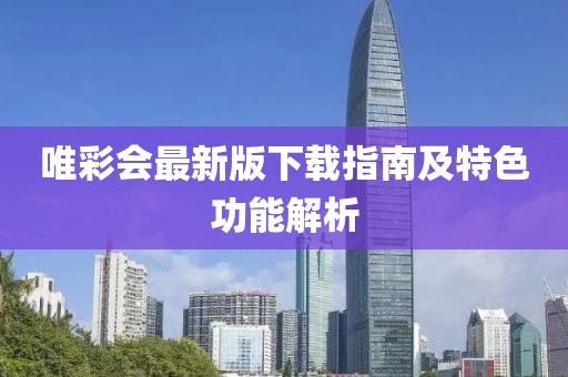 唯彩会最新版下载指南及特色功能解析
