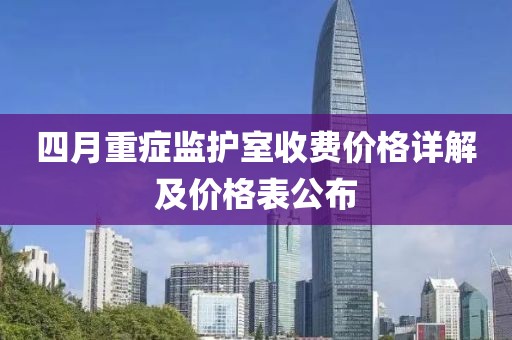 四月重症监护室收费价格详解及价格表公布