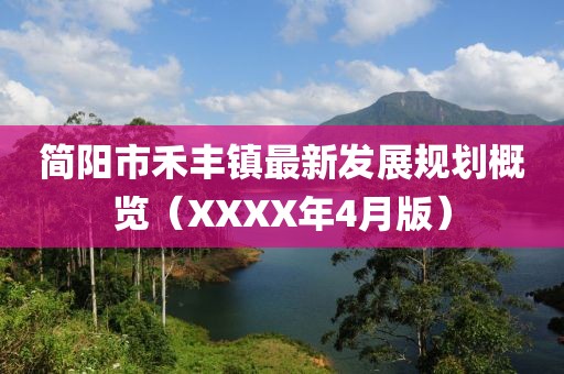 简阳市禾丰镇最新发展规划概览（XXXX年4月版）