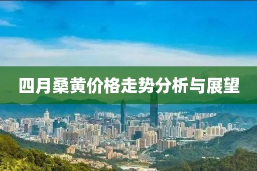 四月桑黄价格走势分析与展望