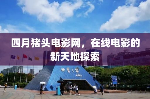 四月猪头电影网，在线电影的新天地探索