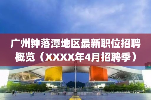 广州钟落潭地区最新职位招聘概览（XXXX年4月招聘季）