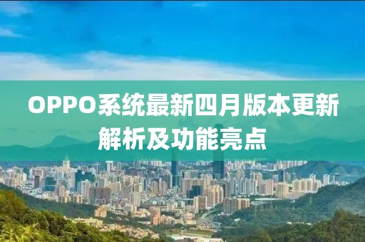 OPPO系统最新四月版本更新解析及功能亮点