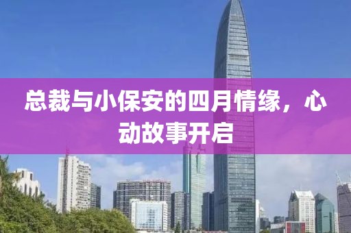 总裁与小保安的四月情缘，心动故事开启