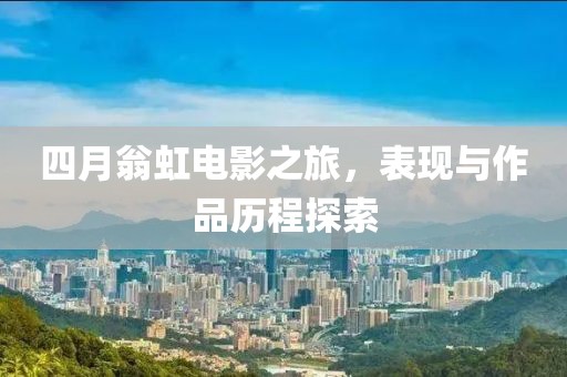 四月翁虹电影之旅，表现与作品历程探索