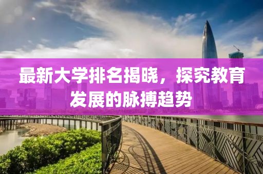 最新大学排名揭晓，探究教育发展的脉搏趋势