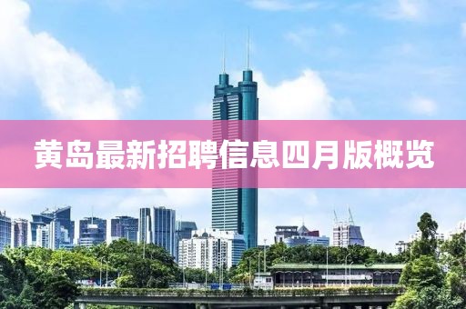 黄岛最新招聘信息四月版概览