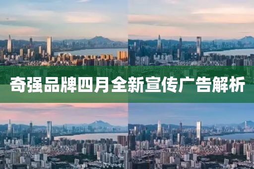 奇强品牌四月全新宣传广告解析