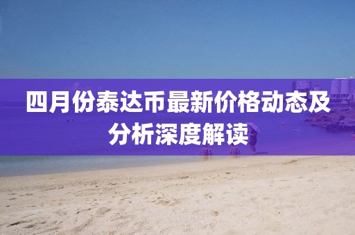 四月份泰达币最新价格动态及分析深度解读