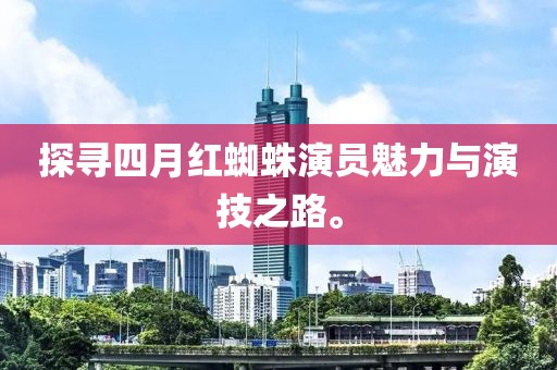 探寻四月红蜘蛛演员魅力与演技之路。