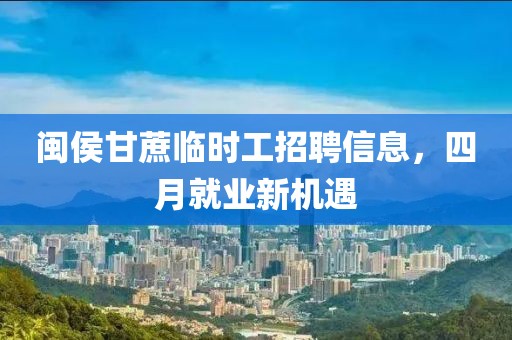 闽侯甘蔗临时工招聘信息，四月就业新机遇