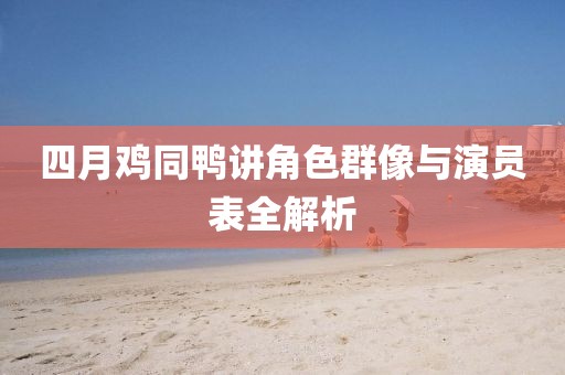 四月鸡同鸭讲角色群像与演员表全解析