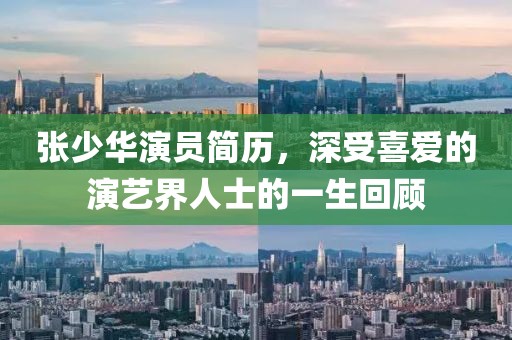 张少华演员简历，深受喜爱的演艺界人士的一生回顾