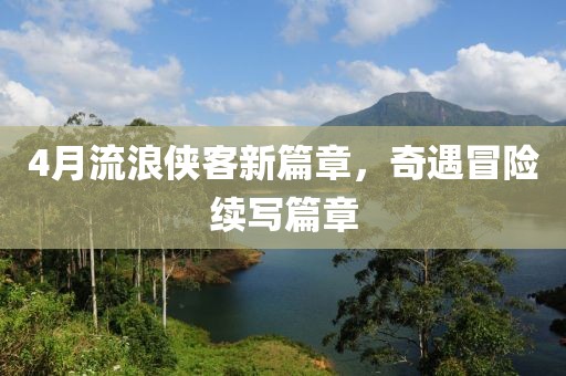 4月流浪侠客新篇章，奇遇冒险续写篇章