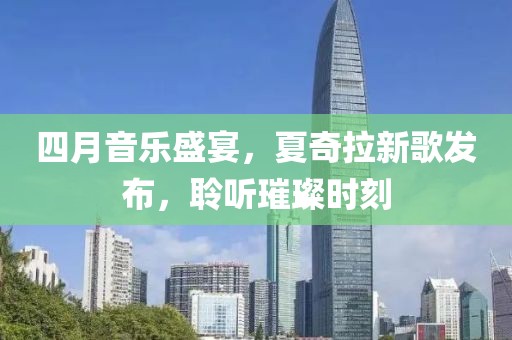 四月音乐盛宴，夏奇拉新歌发布，聆听璀璨时刻