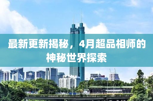最新更新揭秘，4月超品相师的神秘世界探索
