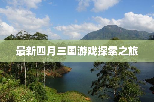 最新四月三国游戏探索之旅