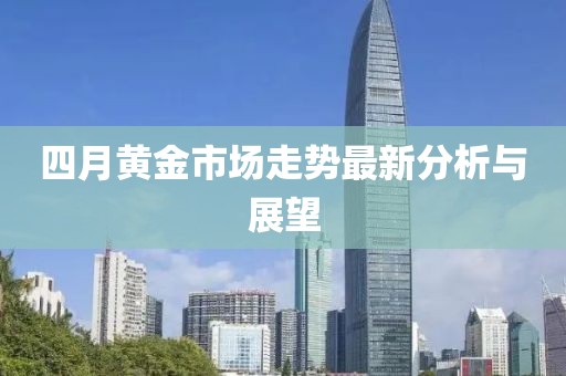 四月黄金市场走势最新分析与展望