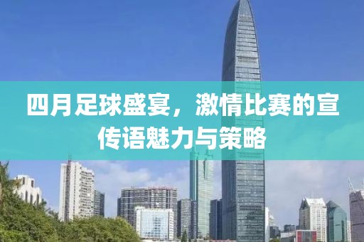 四月足球盛宴，激情比赛的宣传语魅力与策略