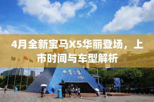 4月全新宝马X5华丽登场，上市时间与车型解析