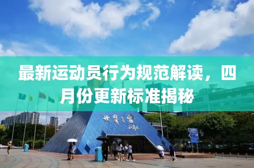 最新运动员行为规范解读，四月份更新标准揭秘