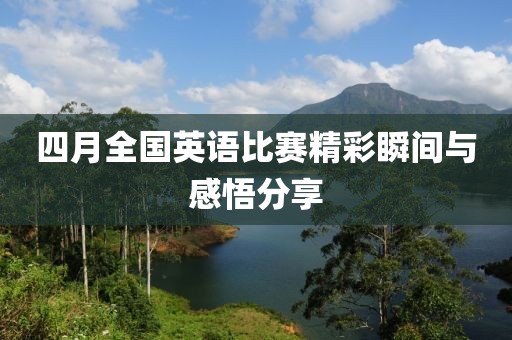 四月全国英语比赛精彩瞬间与感悟分享