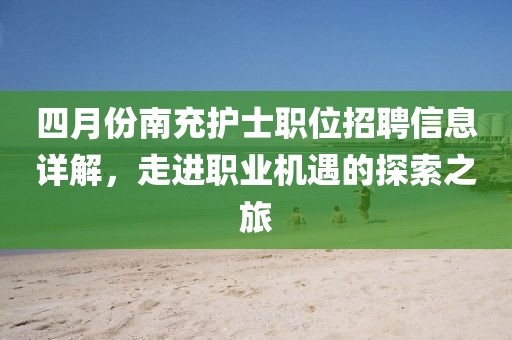四月份南充护士职位招聘信息详解，走进职业机遇的探索之旅