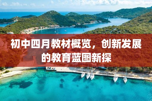 初中四月教材概览，创新发展的教育蓝图新探