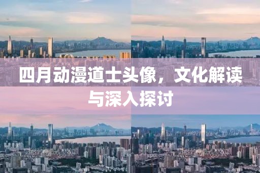 四月动漫道士头像，文化解读与深入探讨