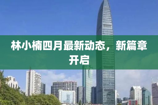 林小楠四月最新动态，新篇章开启