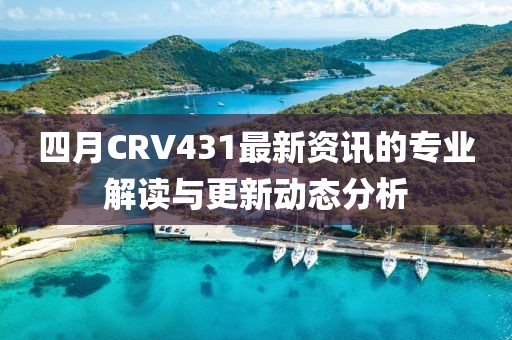 四月CRV431最新资讯的专业解读与更新动态分析