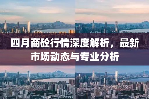 四月商砼行情深度解析，最新市场动态与专业分析