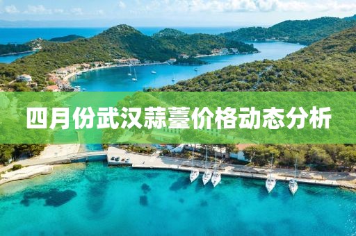 四月份武汉蒜薹价格动态分析