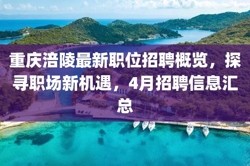 重庆涪陵最新职位招聘概览，探寻职场新机遇，4月招聘信息汇总