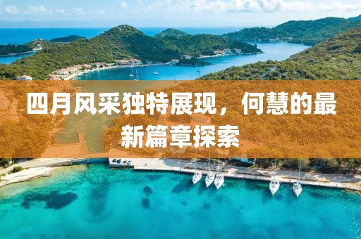四月风采独特展现，何慧的最新篇章探索