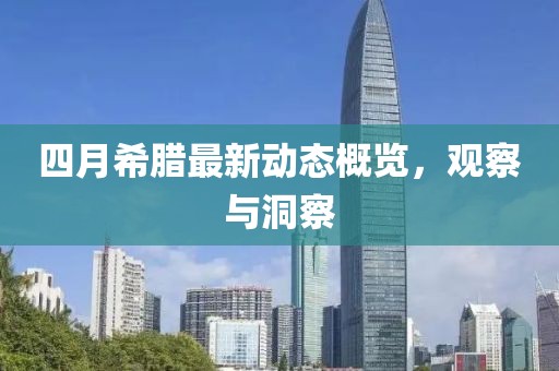 四月希腊最新动态概览，观察与洞察